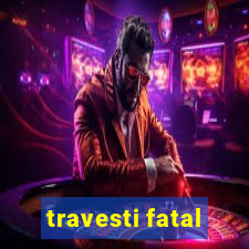 travesti fatal